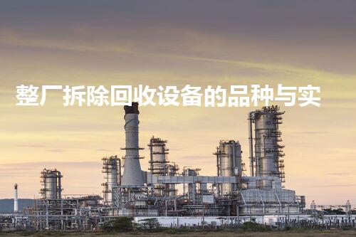 整厂拆除回收设备的品种与实施助力企业可持续进步