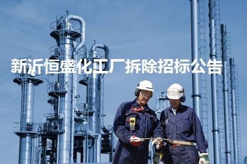 新沂恒盛化工厂拆除招标公告：优质民企邀约，安全保障无忧！