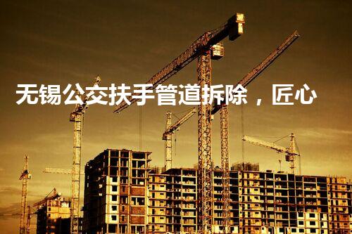 无锡公交扶手管道拆除，匠心独运，焕新启航