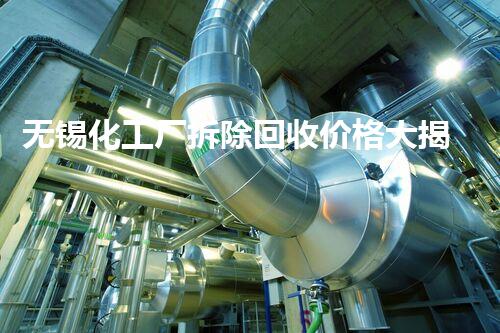 无锡化工厂拆除回收价格大揭秘！想知道废旧化工设备能值多少钱？