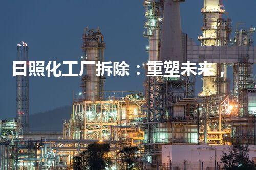 日照化工厂拆除：重塑未来，呼唤清新！