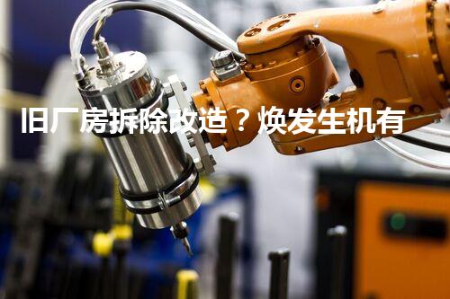 旧厂房拆除改造？焕发生机有妙招！