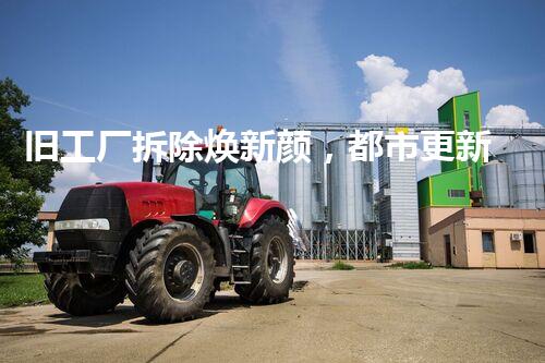 旧工厂拆除焕新颜，都市更新展宏图