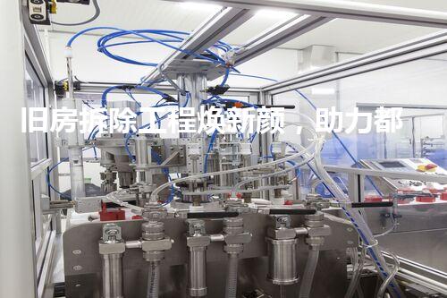 旧房拆除工程焕新颜，助力都市蝶变展宏图