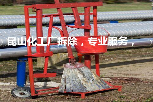 昆山化工厂拆除，专业服务，联系方式一键猎取！