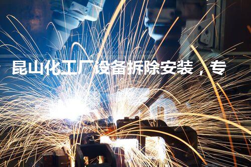 昆山化工厂设备拆除安装，专业高效，安全无忧