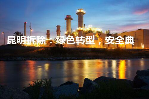 昆明拆除：绿色转型，安全典范，巴洛仕集团助力都市焕新篇