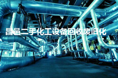 昌邑二手化工设备回收废旧化工设备回收的潜力与市场前景揭秘