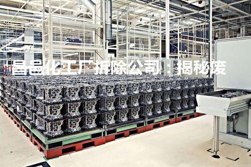 昌邑化工厂拆除公司：揭秘废墟中的危险与挑战！
