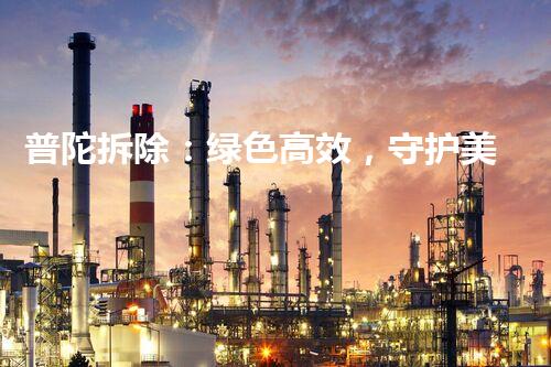 普陀拆除：绿色高效，守护美好环境新篇章