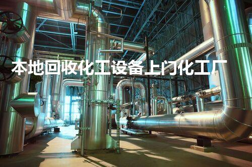 本地回收化工设备上门化工厂设备拆除回收的关键步骤与挑战你了解吗