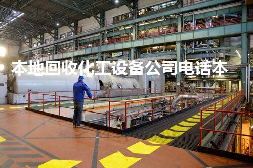 本地回收化工设备公司电话本地化工设备回收公司电话一站式服务解答您所有疑问