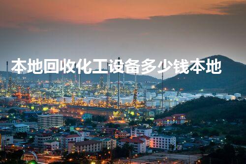 本地回收化工设备多少钱本地化工设备回收价格背后的秘密你知道吗