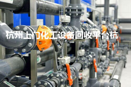 杭州上门化工设备回收平台杭州上门化工设备回收平台服务揭秘！您知道如何高效处理废旧设备吗