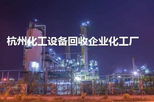 杭州化工设备回收企业化工厂设备拆除回收中的关键技术与挑战解析