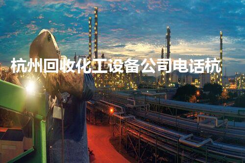 杭州回收化工设备公司电话杭州化工设备回收公司电话查询快速响应服务一站式解决您需求