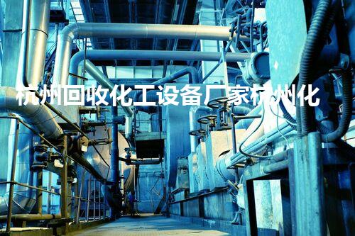 杭州回收化工设备厂家杭州化工设备回收市场揭秘如何选择靠谱厂家优化回收价值
