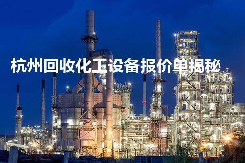 杭州回收化工设备报价单揭秘：你不知道的行业内幕！