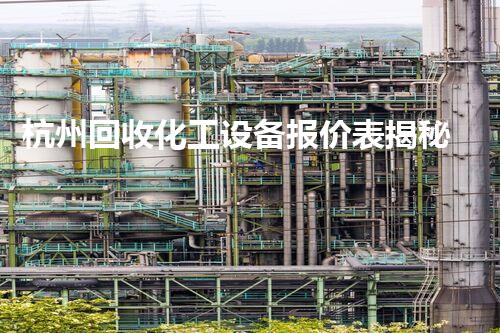 杭州回收化工设备报价表揭秘：你不知道的行业内幕！