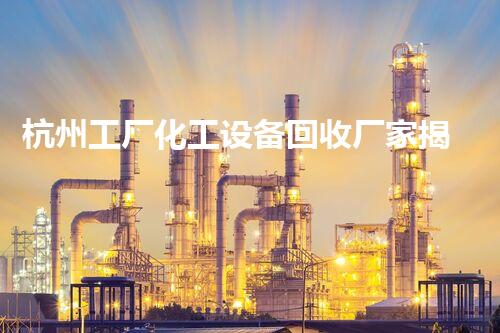 杭州工厂化工设备回收厂家揭秘：废旧设备如何变废为宝？