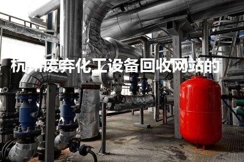 杭州废弃化工设备回收网站的神秘力量，你知道吗？
