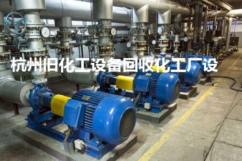杭州旧化工设备回收化工厂设备拆除回收中的关键步骤和注意事项揭秘