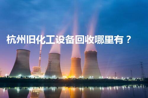 杭州旧化工设备回收哪里有？揭秘不为人知的行业内幕！