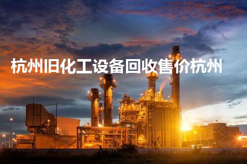 杭州旧化工设备回收售价杭州旧化工设备回收价格揭秘你不知道的市场真相