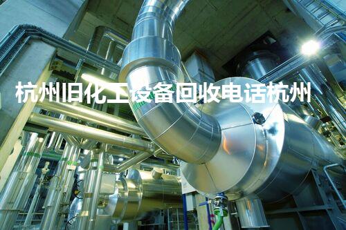 杭州旧化工设备回收电话杭州旧化工设备回收电话服务全面上线，您的闲置设备能值多少钱