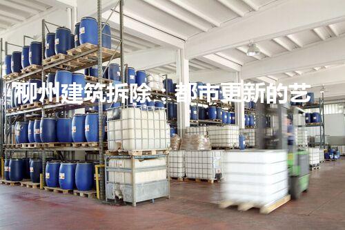 柳州建筑拆除：都市更新的艺术，重塑辉煌新篇章