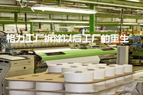 格力工厂拆除以后工厂的重生之路是什么样的？