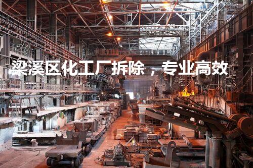 梁溪区化工厂拆除，专业高效，价格通明，质量保障！