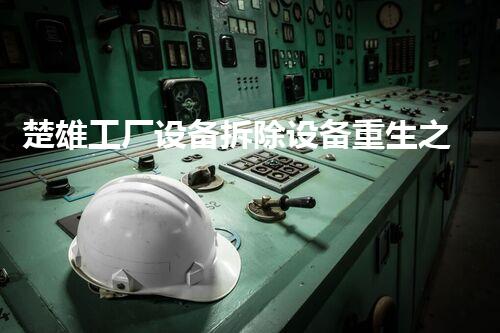 楚雄工厂设备拆除设备重生之路：如何高效完成工厂拆除任务