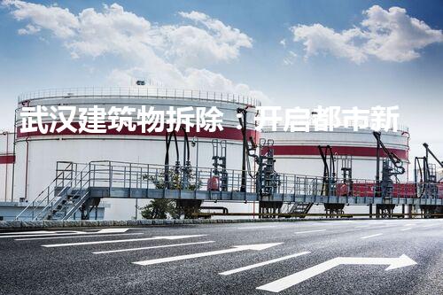武汉建筑物拆除：开启都市新篇章，重塑都市新风貌