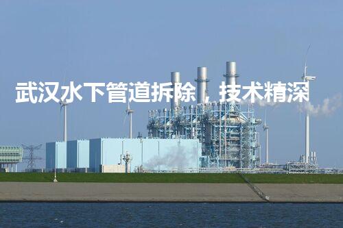 武汉水下管道拆除，技术精深，保障都市安全新篇章