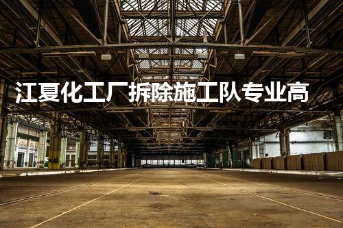 江夏化工厂拆除施工队专业高效，确保安全环保无虞