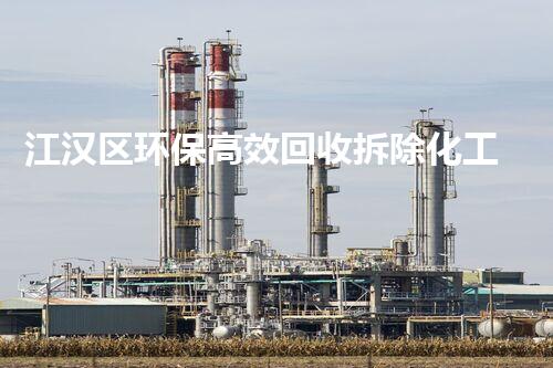 江汉区环保高效回收拆除化工厂，助力都市绿色进展