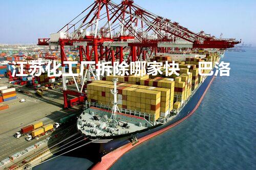 江苏化工厂拆除哪家快：巴洛仕集团专业高效助您快速完成拆迁任务