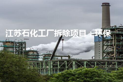 江苏石化工厂拆除项目：环保升级，绿色转型典范