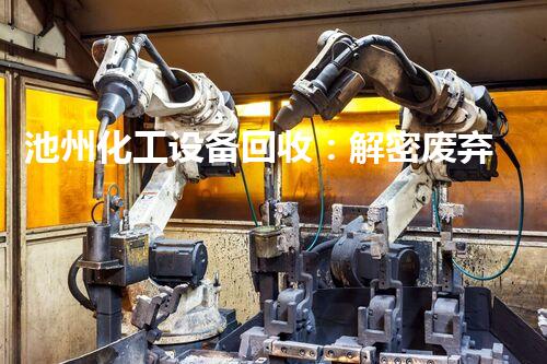 池州化工设备回收：解密废弃物的再生奇迹！