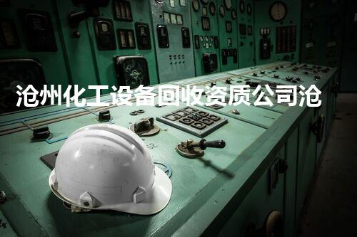 沧州化工设备回收资质公司沧州化工设备回收资质公司如何助力企业高效拆除与资源再利用