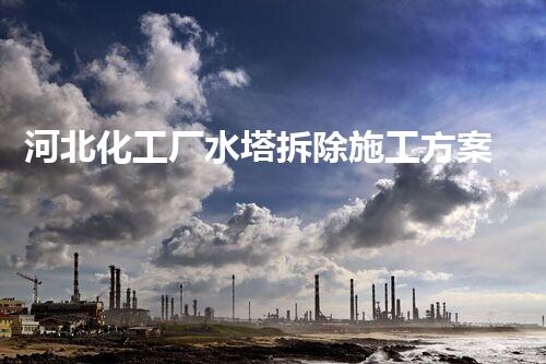 河北化工厂水塔拆除施工方案：高效安全的专业典范