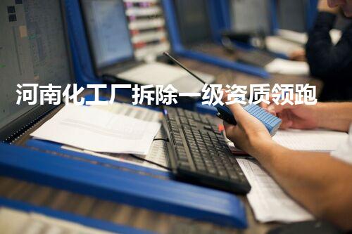 河南化工厂拆除一级资质领跑者：专业安全高效典范