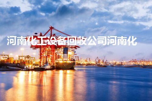 河南化工设备回收公司河南化工设备回收公司如何助您高效拆除设备实现资源最大化利用