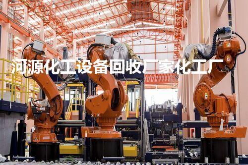 河源化工设备回收厂家化工厂设备拆除回收的关键技术与环保挑战揭秘
