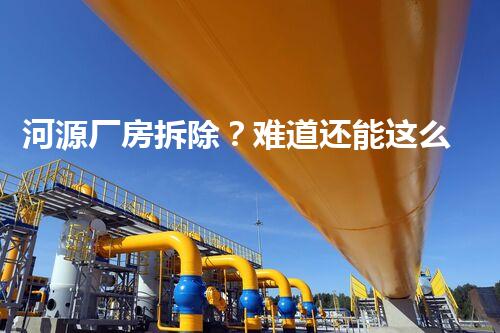 河源厂房拆除？难道还能这么玩！