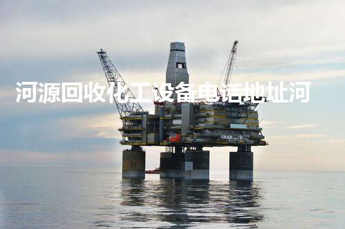 河源回收化工设备电话地址河源化工设备回收服务电话地址曝光行业内幕大揭秘