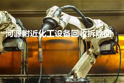 河源附近化工设备回收拆除回收化工厂设备的关键步骤与安全注意事项揭秘
