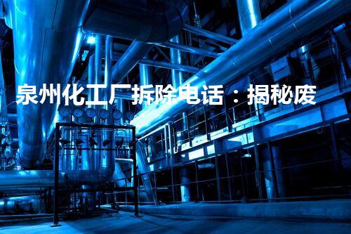 泉州化工厂拆除电话：揭秘废墟中的谜团！