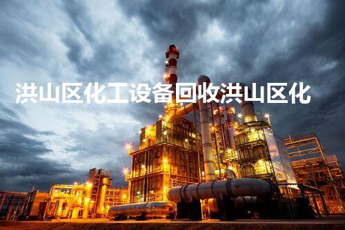 洪山区化工设备回收洪山区化工设备回收新机遇揭秘助力企业环保升级
